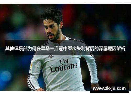 其他俱乐部为何在皇马三连冠中屡次失利背后的深层原因解析