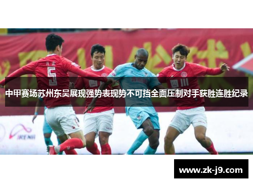 中甲赛场苏州东吴展现强势表现势不可挡全面压制对手获胜连胜纪录
