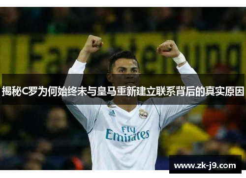 揭秘C罗为何始终未与皇马重新建立联系背后的真实原因