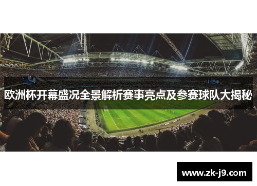 欧洲杯开幕盛况全景解析赛事亮点及参赛球队大揭秘