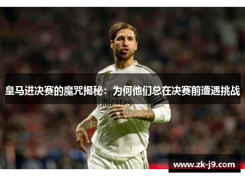 皇马进决赛的魔咒揭秘：为何他们总在决赛前遭遇挑战