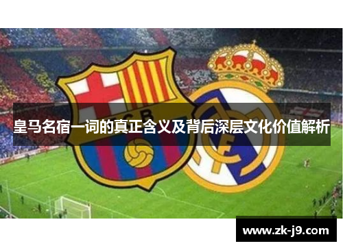 皇马名宿一词的真正含义及背后深层文化价值解析