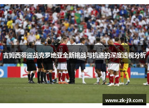 吉姆西蒂迎战克罗地亚全新挑战与机遇的深度透视分析