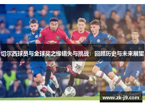 切尔西球员与金球奖之缘错失与挑战：回顾历史与未来展望