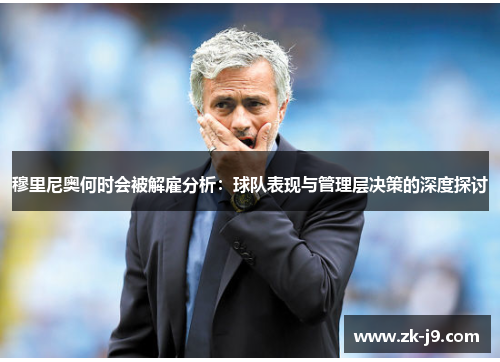 穆里尼奥何时会被解雇分析:球队表现与管理层决策的深度探讨 穆里尼奥何时会被解雇分析:球队表现与管理层决策的深度探讨