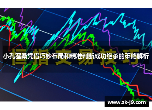 小孔塞桑凭借巧妙布局和精准判断成功绝杀的策略解析