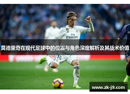 莫德里奇在现代足球中的位置与角色深度解析及其战术价值