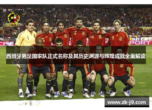 西班牙男足国家队正式名称及其历史渊源与辉煌成就全面解读