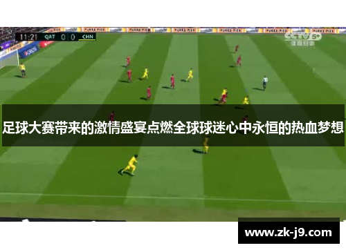 足球大赛带来的激情盛宴点燃全球球迷心中永恒的热血梦想