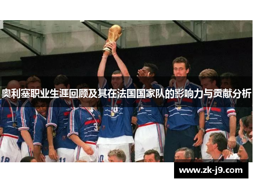 奥利塞职业生涯回顾及其在法国国家队的影响力与贡献分析