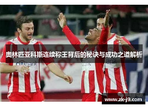 奥林匹亚科斯连续称王背后的秘诀与成功之道解析