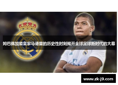 姆巴佩加盟皇家马德里的历史性时刻揭开全球足球新时代的大幕