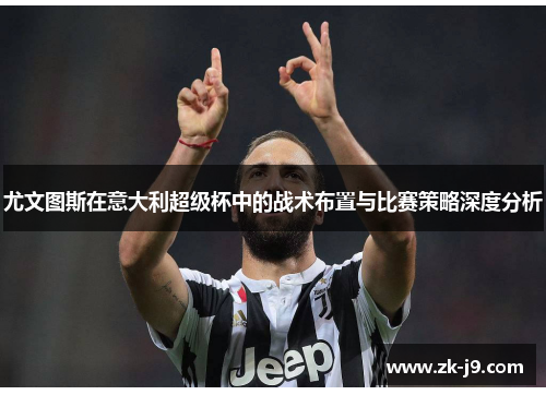 尤文图斯在意大利超级杯中的战术布置与比赛策略深度分析