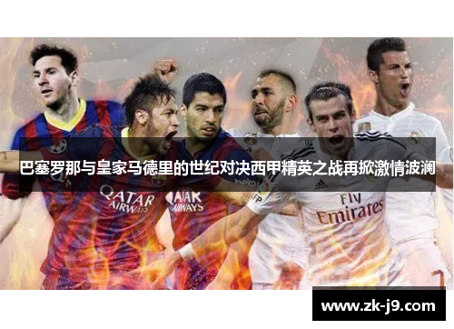 巴塞罗那与皇家马德里的世纪对决西甲精英之战再掀激情波澜 巴塞罗那与皇家马德里的世纪对决西甲精英之战再掀激情波澜