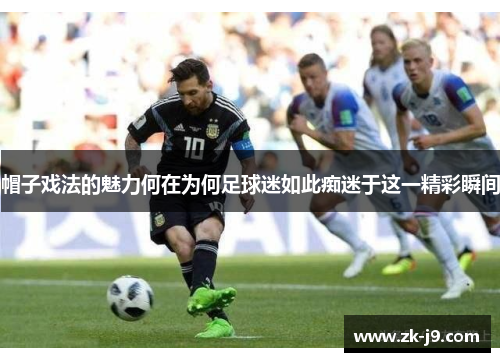 帽子戏法的魅力何在为何足球迷如此痴迷于这一精彩瞬间