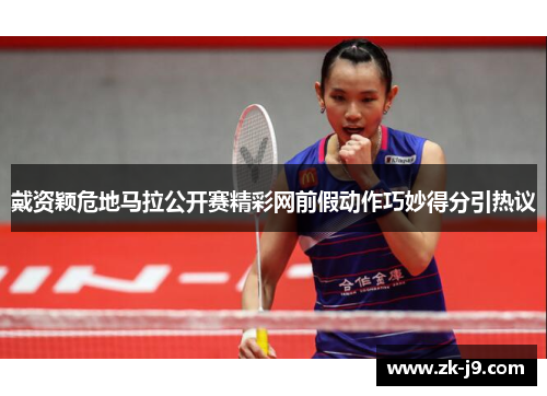 戴资颖危地马拉公开赛精彩网前假动作巧妙得分引热议