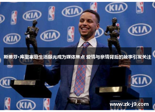 斯蒂芬·库里家庭生活曝光成为媒体焦点 爱情与亲情背后的故事引发关注