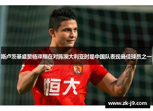 斯卢茨基盛赞杨泽翔在对阵澳大利亚时是中国队表现最佳球员之一