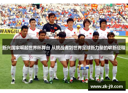新兴国家崛起世界杯舞台 从挑战者到世界足球新力量的崭新征程