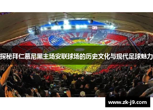 探秘拜仁慕尼黑主场安联球场的历史文化与现代足球魅力 探秘拜仁慕尼黑主场安联球场的历史文化与现代足球魅力