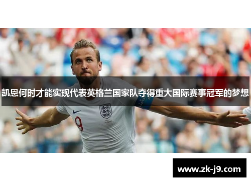 凯恩何时才能实现代表英格兰国家队夺得重大国际赛事冠军的梦想