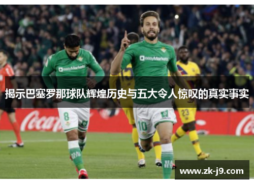 揭示巴塞罗那球队辉煌历史与五大令人惊叹的真实事实