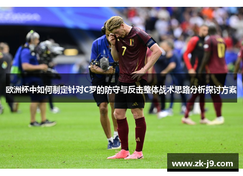 欧洲杯中如何制定针对C罗的防守与反击整体战术思路分析探讨方案