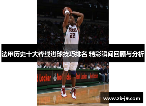 法甲历史十大锋线进球技巧排名 精彩瞬间回顾与分析