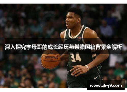 深入探究字母哥的成长经历与希腊国籍背景全解析