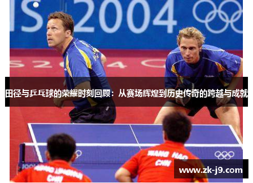 田径与乒乓球的荣耀时刻回顾:从赛场辉煌到历史传奇的跨越与成就 田径与乒乓球的荣耀时刻回顾:从赛场辉煌到历史传奇的跨越与成就