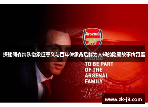探秘阿森纳队徽象征意义与百年传承背后鲜为人知的隐藏故事传奇篇