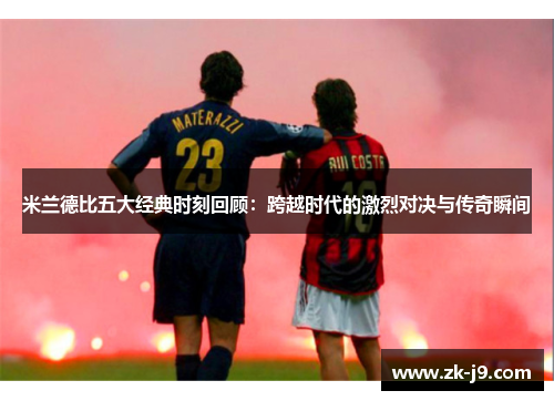米兰德比五大经典时刻回顾：跨越时代的激烈对决与传奇瞬间