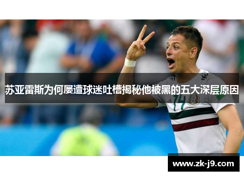 苏亚雷斯为何屡遭球迷吐槽揭秘他被黑的五大深层原因 苏亚雷斯为何屡遭球迷吐槽揭秘他被黑的五大深层原因