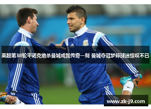 英超第38轮平诺克绝杀曼城成就传奇一刻 曼城夺冠梦碎球迷惊叹不已 英超第38轮平诺克绝杀曼城成就传奇一刻 曼城夺冠梦碎球迷惊叹不已