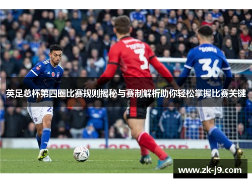 英足总杯第四圈比赛规则揭秘与赛制解析助你轻松掌握比赛关键 英足总杯第四圈比赛规则揭秘与赛制解析助你轻松掌握比赛关键