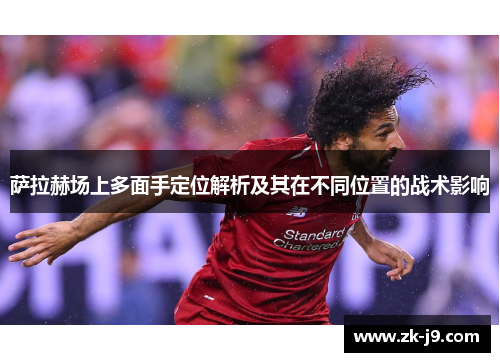 萨拉赫场上多面手定位解析及其在不同位置的战术影响