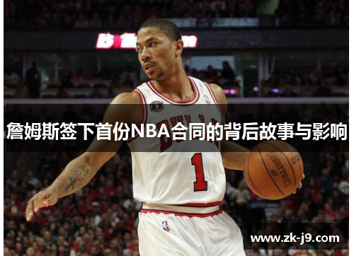 詹姆斯签下首份NBA合同的背后故事与影响