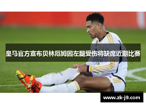 皇马官方宣布贝林厄姆因左腿受伤将缺席近期比赛