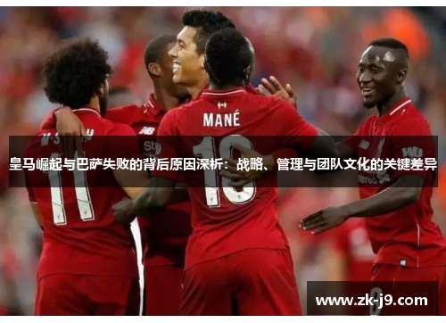 皇马崛起与巴萨失败的背后原因深析：战略、管理与团队文化的关键差异