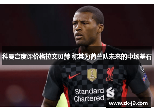 科曼高度评价格拉文贝赫 称其为荷兰队未来的中场基石