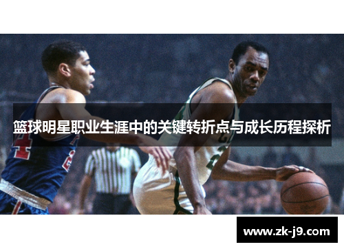 篮球明星职业生涯中的关键转折点与成长历程探析