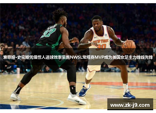 索菲娅·史密斯凭借惊人进球效率荣膺NWSL常规赛MVP成为美国女足主力锋线先锋