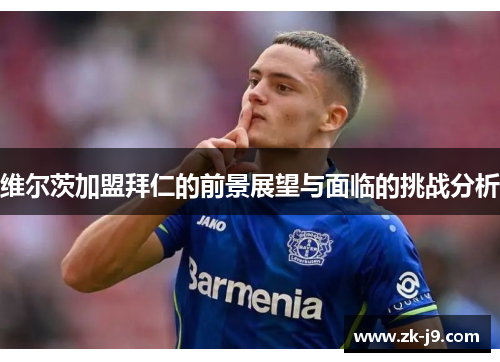 维尔茨加盟拜仁的前景展望与面临的挑战分析