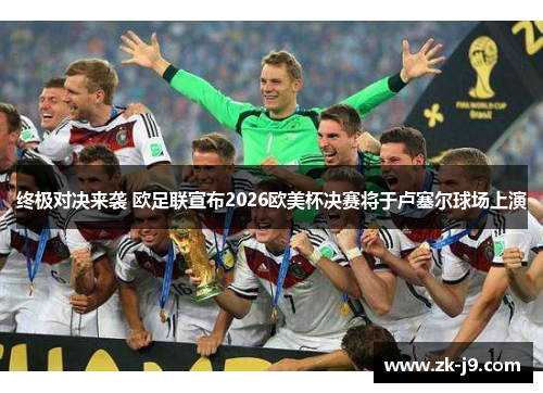 终极对决来袭 欧足联宣布2026欧美杯决赛将于卢塞尔球场上演