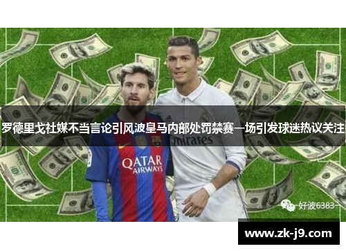 罗德里戈社媒不当言论引风波皇马内部处罚禁赛一场引发球迷热议关注