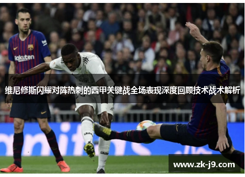 维尼修斯闪耀对阵热刺的西甲关键战全场表现深度回顾技术战术解析