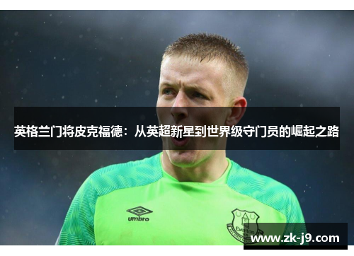 英格兰门将皮克福德：从英超新星到世界级守门员的崛起之路