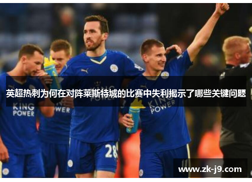 英超热刺为何在对阵莱斯特城的比赛中失利揭示了哪些关键问题